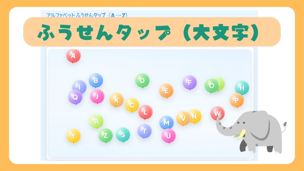 ふうせんに英語の大文字が一つずつのってふわふわしているのをアルファベット順にタップしていくゲーム